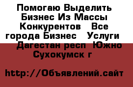  Помогаю Выделить Бизнес Из Массы Конкурентов - Все города Бизнес » Услуги   . Дагестан респ.,Южно-Сухокумск г.